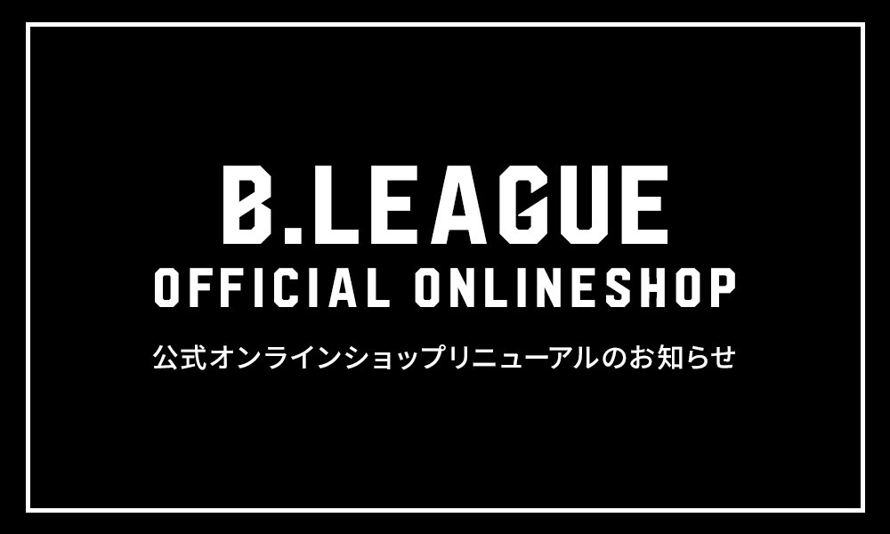 B.LEAGUE OFFICIAL ONLINE SHOP リニューアルOPENのお知らせ